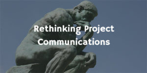 Rethinking Project Communication